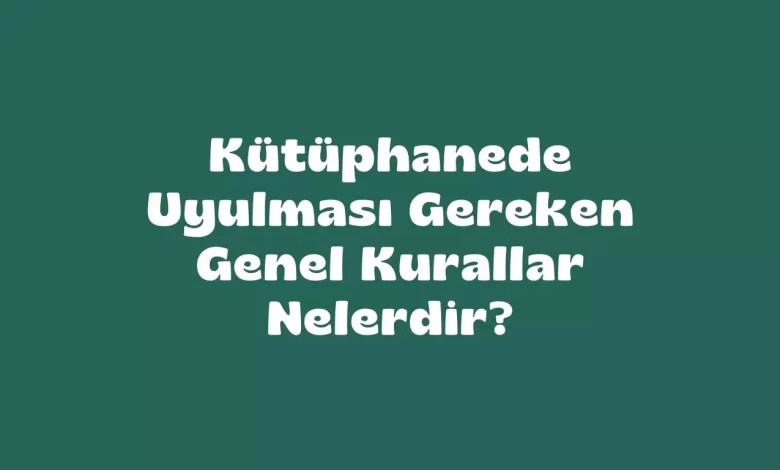 kütüphanede uyulması gereken kurallar nelerdir