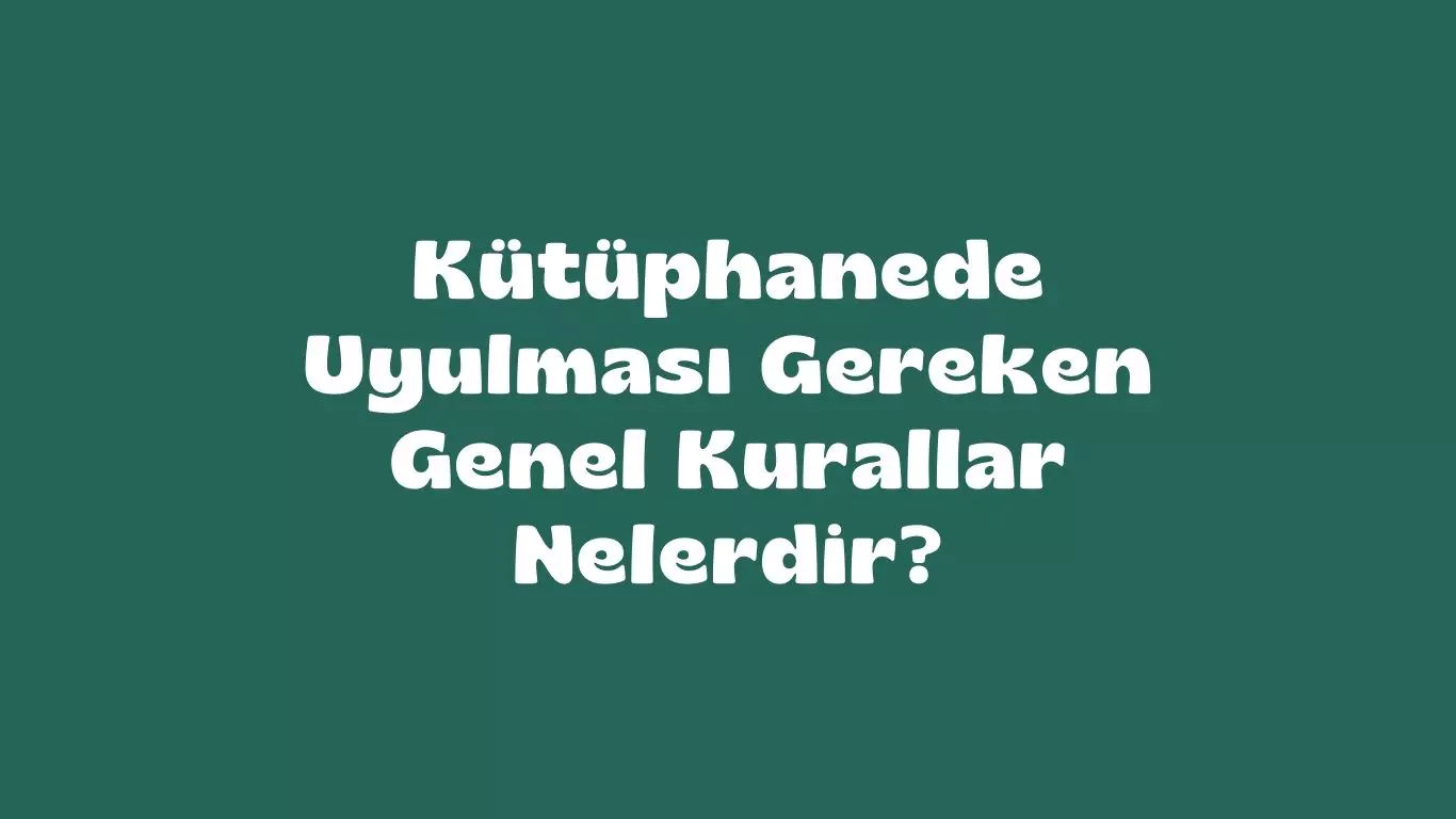 kütüphanede uyulması gereken kurallar nelerdir