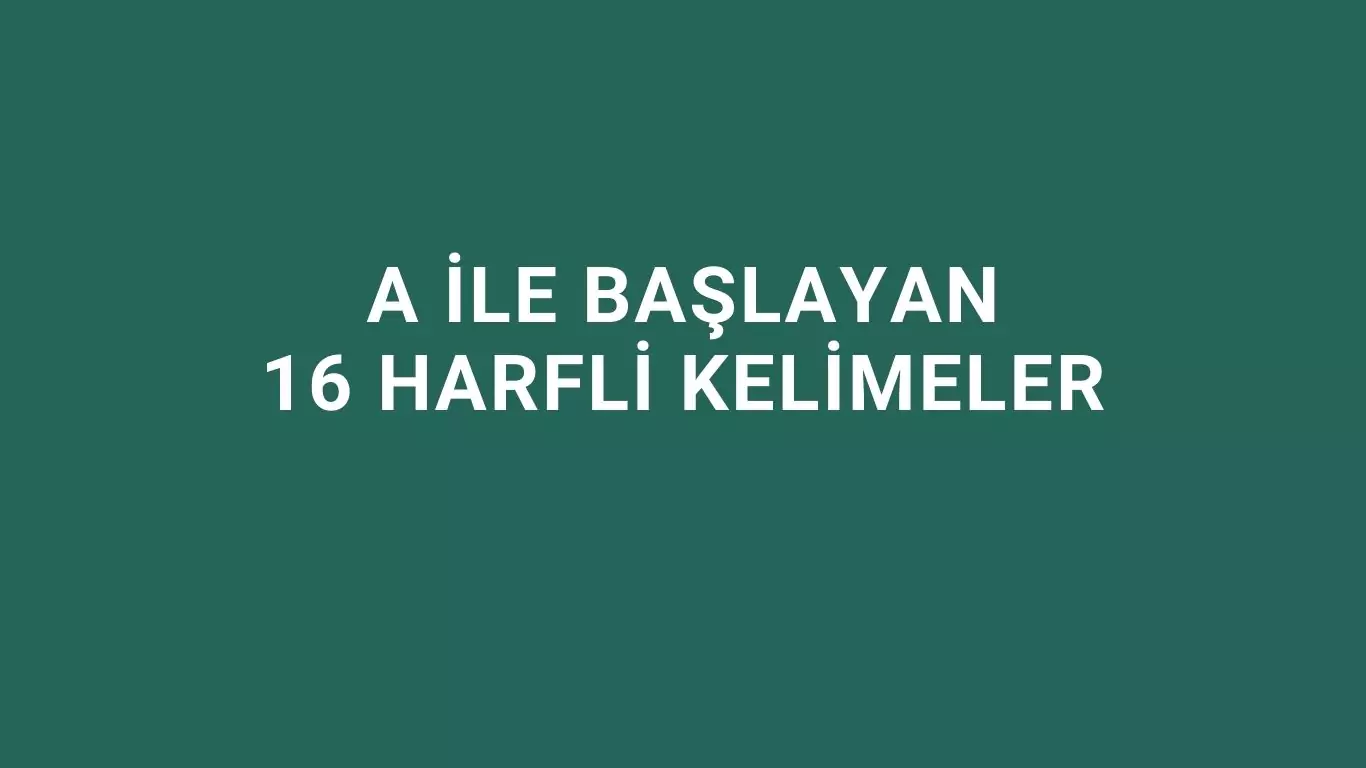 a ile başlayan 16 harfli kelimeler