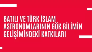 Batılı ve Türk İslam Astronomlarının Gök Bilimin Gelişimindeki Katkıları