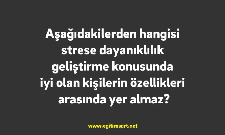 Aşağıdakilerden hangisi strese dayanıklılık geliştirme konusunda iyi olan kişilerin özellikleri arasında yer almaz?