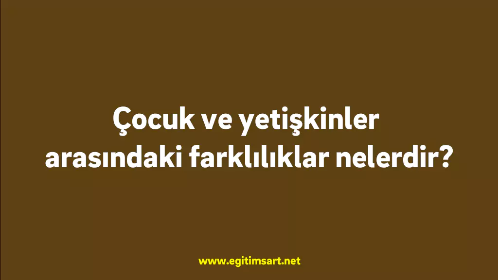 Çocuk ve yetişkinler arasındaki farklılıklar nelerdir Çocuk ve yetişkinler arasındaki farklılıklar nelerdir