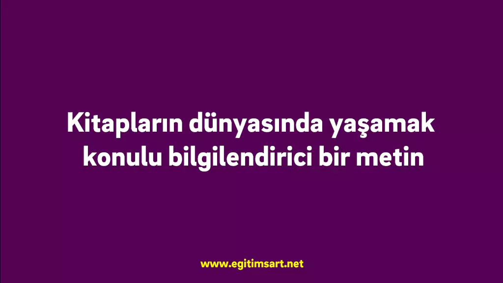 Kitapların dünyasında yaşamak konulu bilgilendirici bir metin