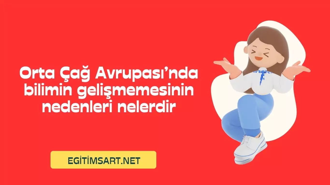 Orta Çağ Avrupası’nda bilimin gelişmemesinin nedenleri nelerdir
