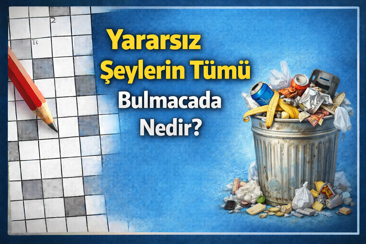 yararsız şeylerin tümü bulmaca cevabı nedir