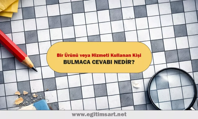 bir ürünü veya hizmeti kullanan kişi bulmaca cevabı nedir